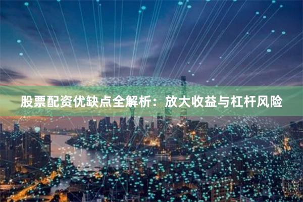 股票配资优缺点全解析：放大收益与杠杆风险