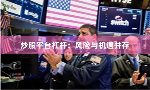 炒股平台杠杆：风险与机遇并存