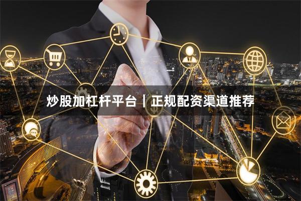 炒股加杠杆平台｜正规配资渠道推荐