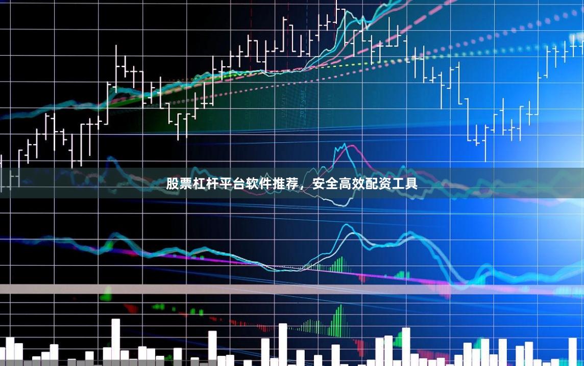 股票杠杆平台软件推荐，安全高效配资工具