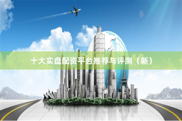 十大实盘配资平台推荐与评测（新）