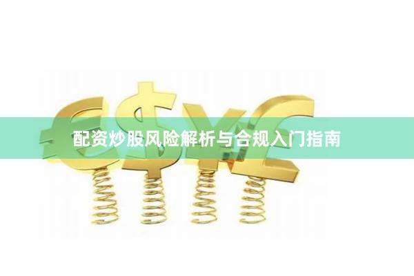 配资炒股风险解析与合规入门指南