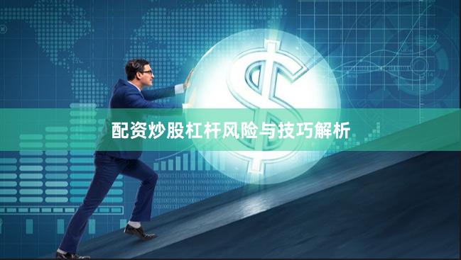 配资炒股杠杆风险与技巧解析