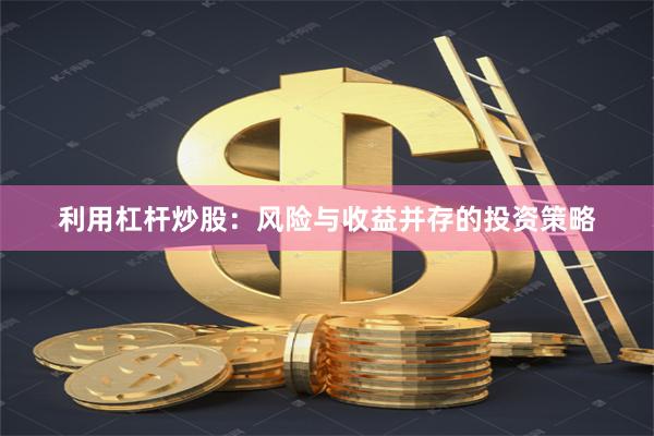 利用杠杆炒股：风险与收益并存的投资策略