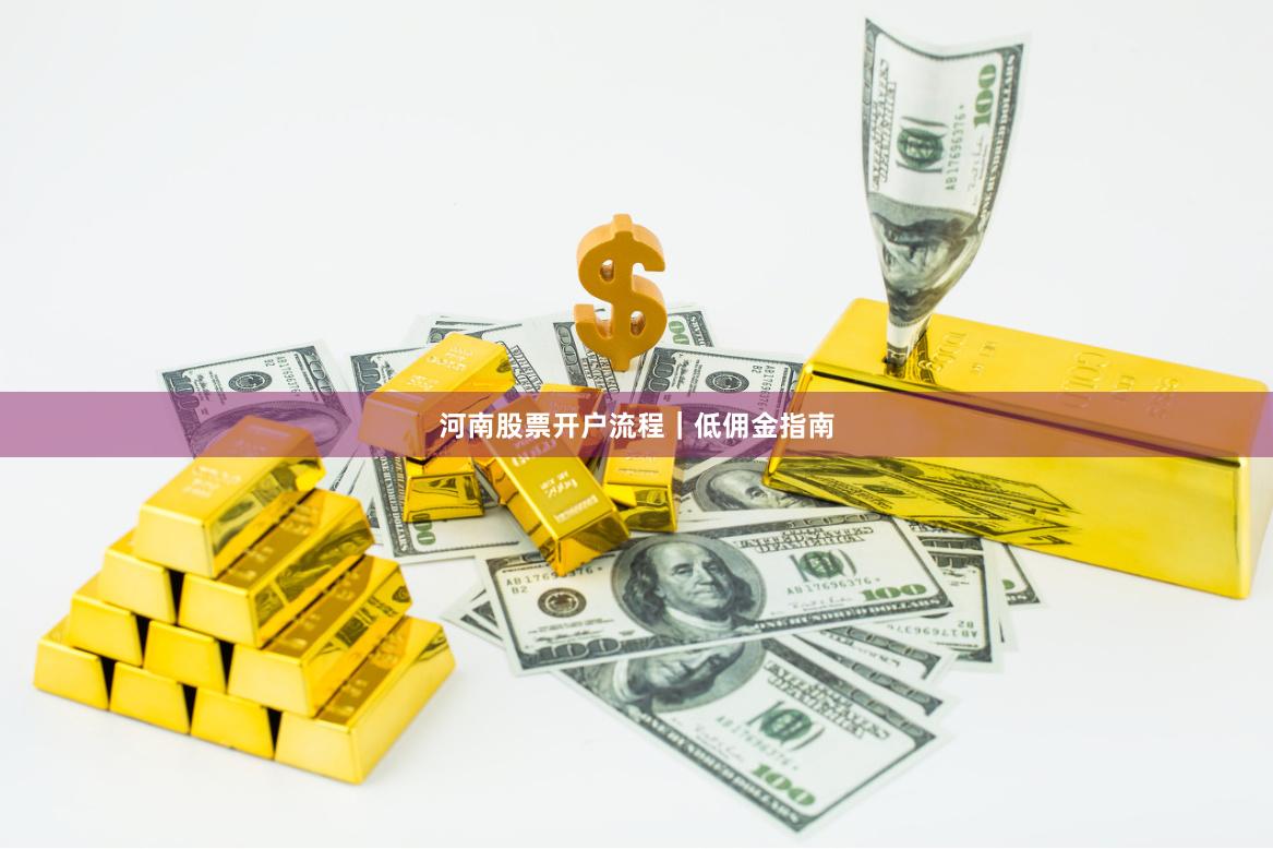河南股票开户流程｜低佣金指南