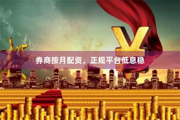 券商按月配资，正规平台低息稳
