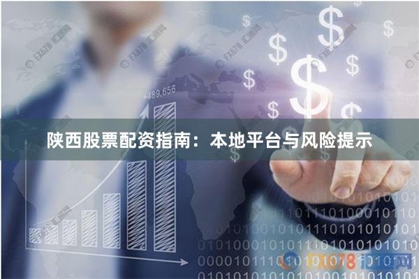 陕西股票配资指南:本地平台与风险提示
