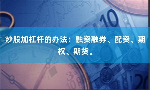 炒股加杠杆的办法：融资融券、配资、期权、期货。
