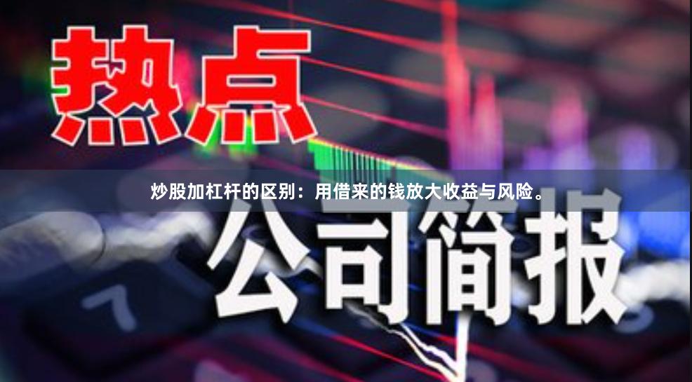 炒股加杠杆的区别：用借来的钱放大收益与风险。