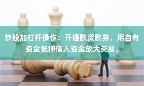 炒股加杠杆操作:开通融资融券,用自有资金抵押借入资金放大交易。