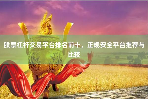 股票杠杆交易平台排名前十，正规安全平台推荐与比较
