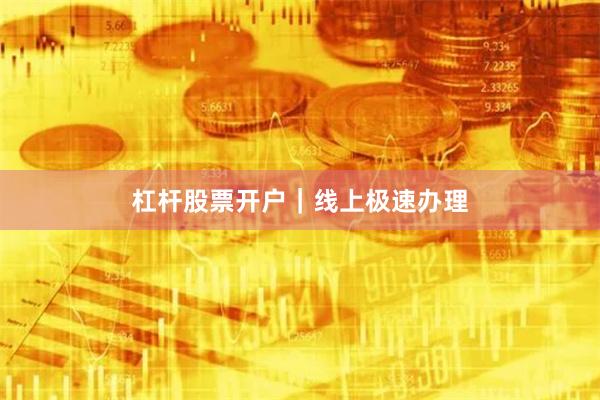 杠杆股票开户｜线上极速办理