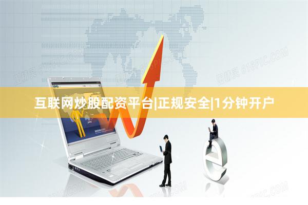 互联网炒股配资平台|正规安全|1分钟开户