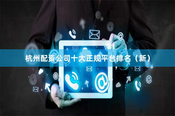 杭州配资公司十大正规平台排名（新）