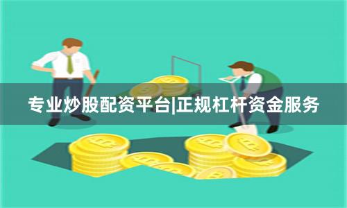 专业炒股配资平台|正规杠杆资金服务