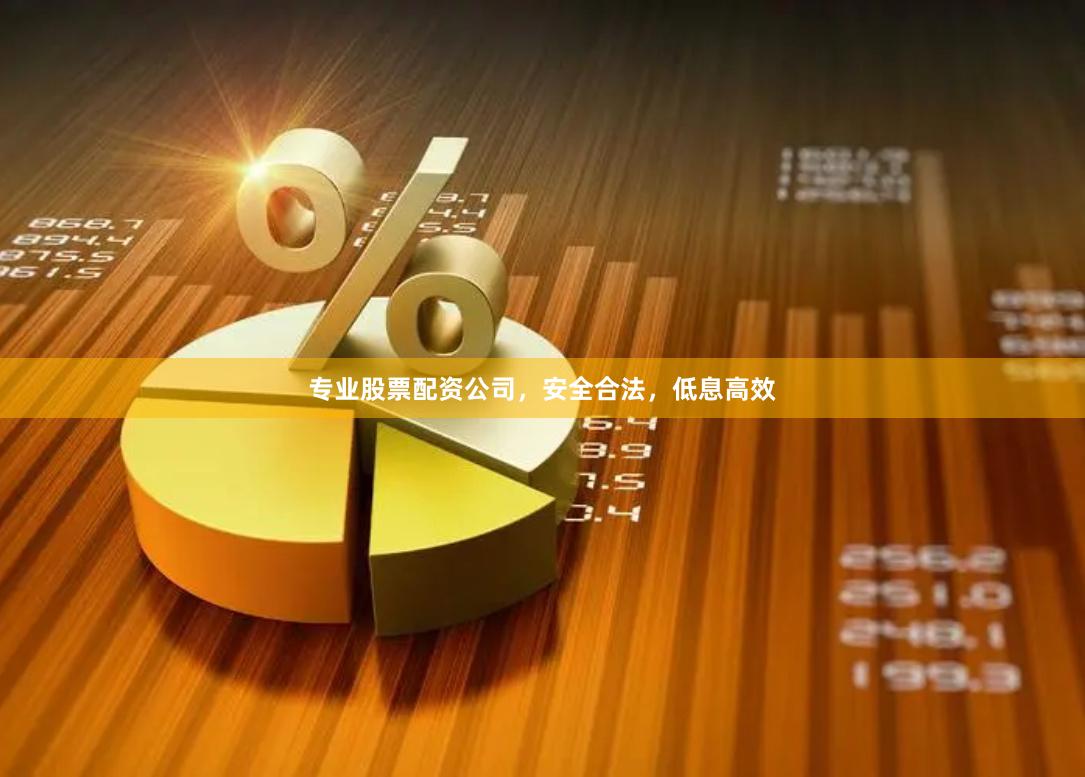 专业股票配资公司，安全合法，低息高效