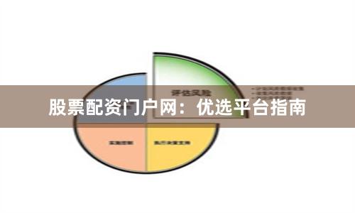 股票配资门户网：优选平台指南