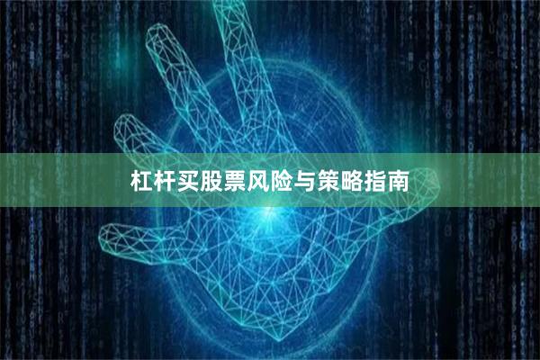 杠杆买股票风险与策略指南