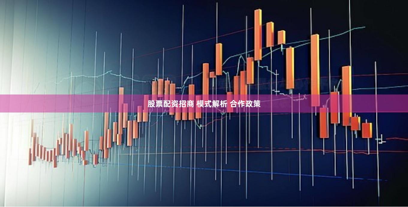 股票配资招商 模式解析 合作政策