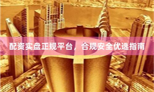 配资实盘正规平台,合规安全优选指南
