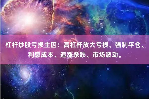 杠杆炒股亏损主因：高杠杆放大亏损、强制平仓、利息成本、追涨杀跌、市场波动。