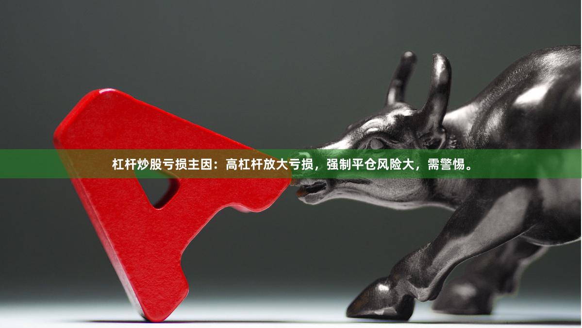 杠杆炒股亏损主因：高杠杆放大亏损，强制平仓风险大，需警惕。