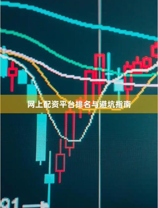 网上配资平台排名与避坑指南