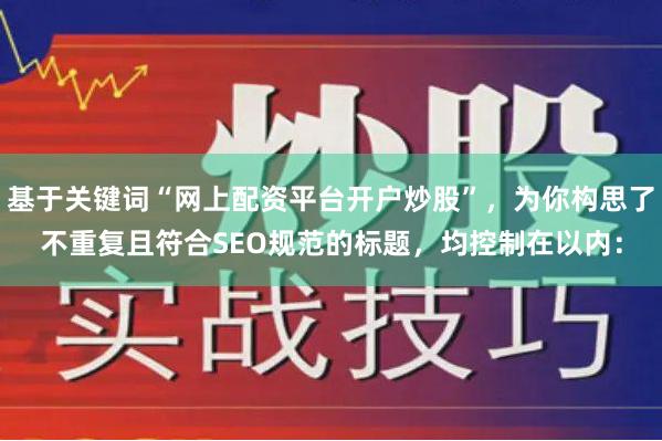 基于关键词“网上配资平台开户炒股”，为你构思了不重复且符合SEO规范的标题，均控制在以内：
