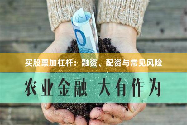 买股票加杠杆:融资、配资与常见风险