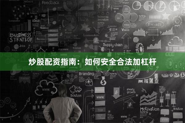 炒股配资指南：如何安全合法加杠杆
